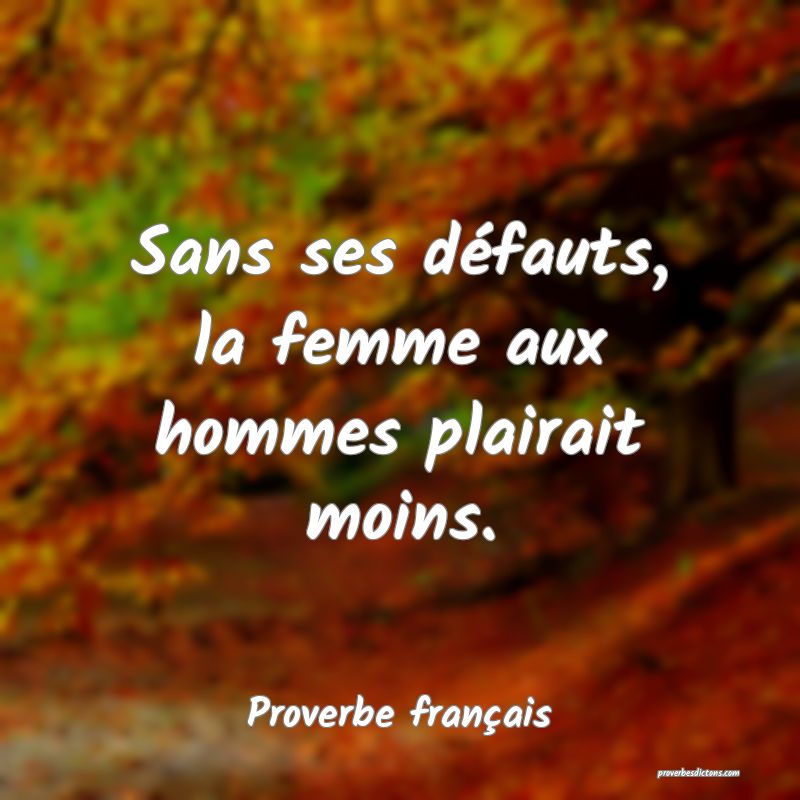 Sans ses défauts, la femme aux hommes plairait moins.