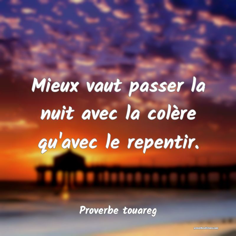 Mieux vaut passer la nuit avec la colère qu'avec le repentir.