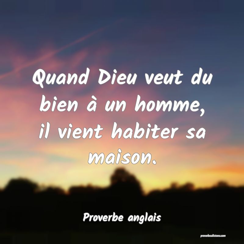 Quand Dieu veut du bien à un homme, il vient habiter sa maison.