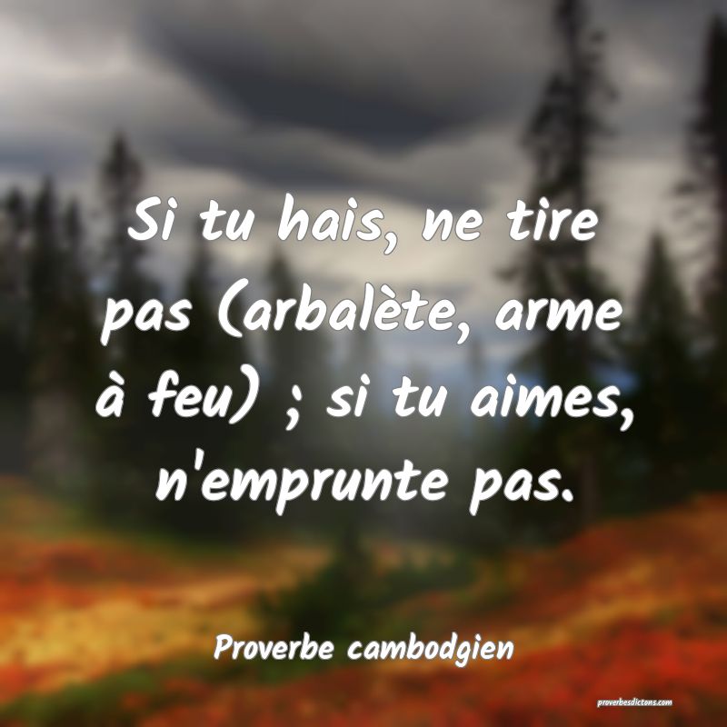 Si tu hais, ne tire pas (arbalète, arme à feu) ; si tu aimes, n'emprunte pas.