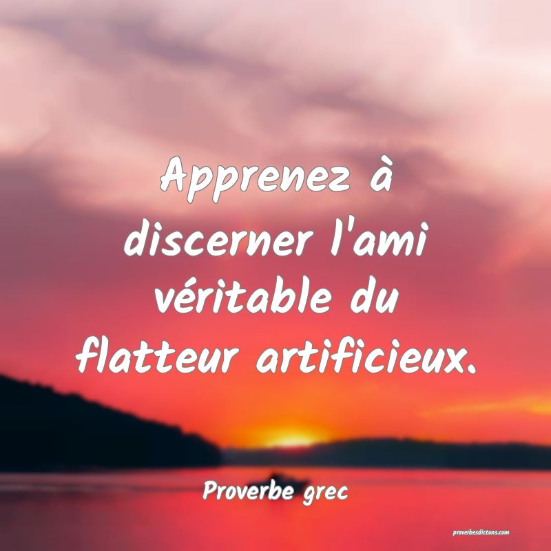 Apprenez à discerner l'ami véritable du flatteur artificieux.