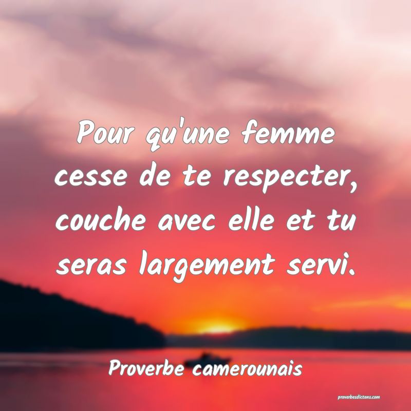 Pour qu'une femme cesse de te respecter, couche avec elle et tu seras largement servi.