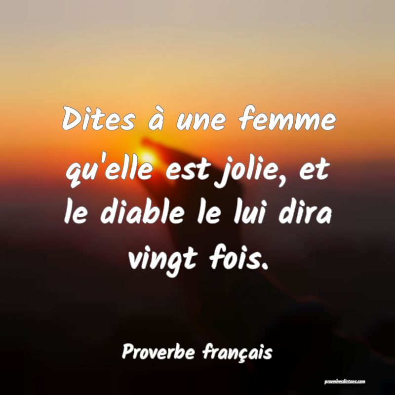 Dites à une femme qu'elle est jolie, et le diable le lui dira vingt fois.