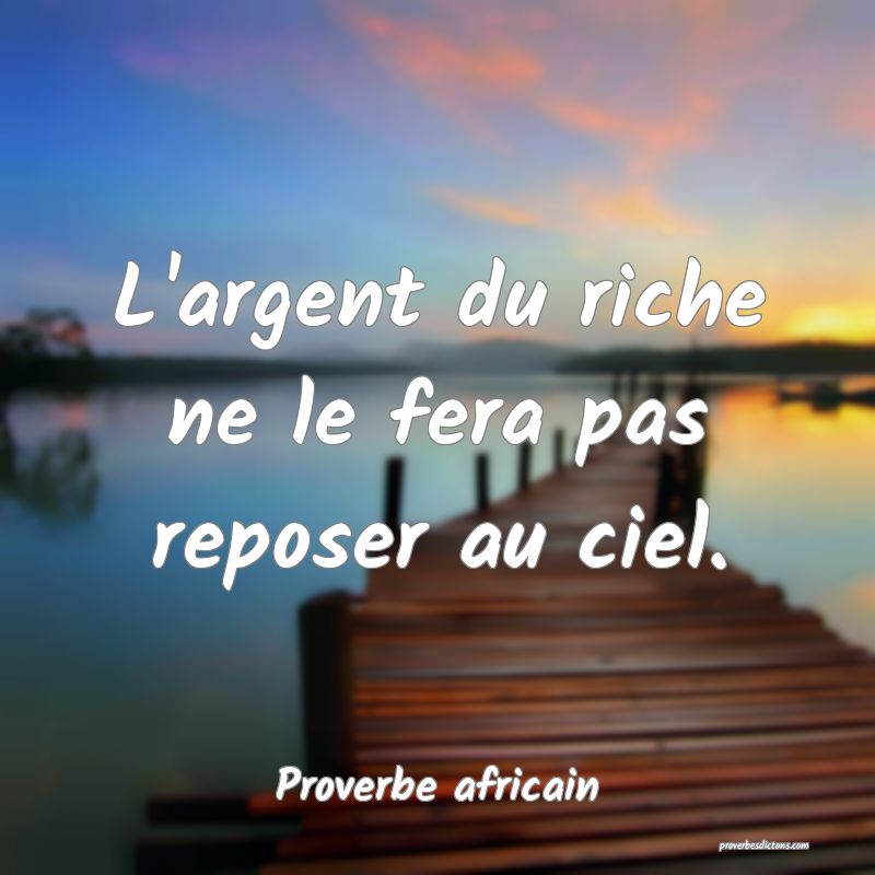 L'argent du riche ne le fera pas reposer au ciel.