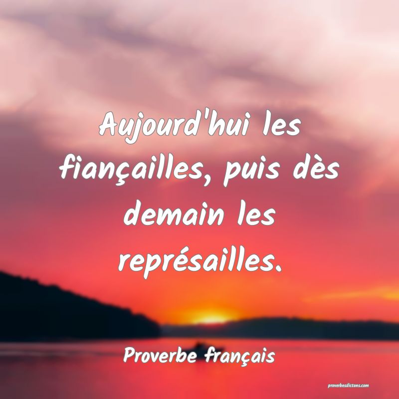 Aujourd'hui les fiançailles, puis dès demain les représailles.