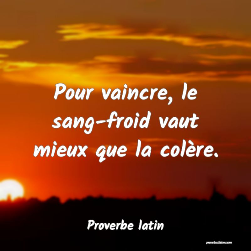 Pour vaincre, le sang-froid vaut mieux que la colère.