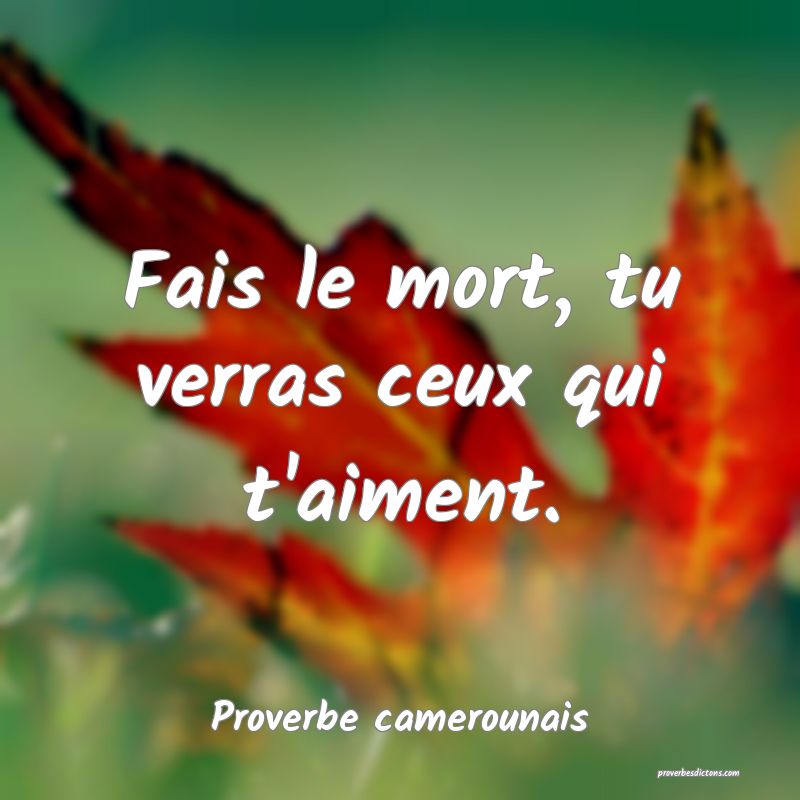 Fais le mort, tu verras ceux qui t'aiment.
