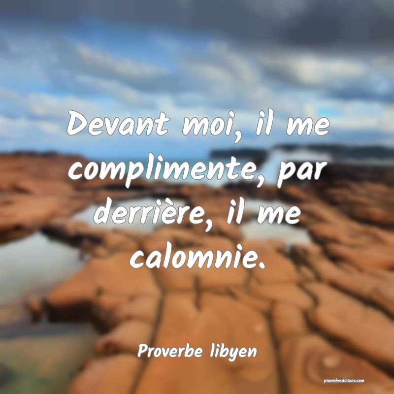 Devant moi, il me complimente, par derrière, il me calomnie.
