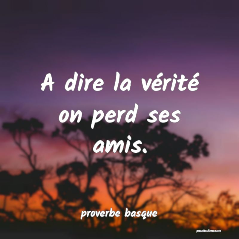 A dire la vérité on perd ses amis.