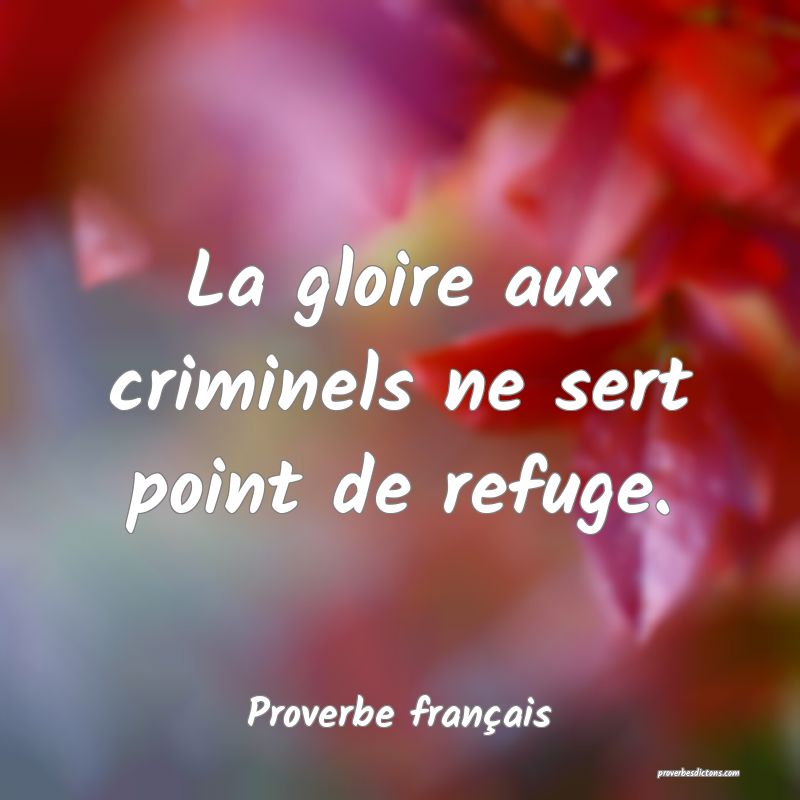 La gloire aux criminels ne sert point de refuge.