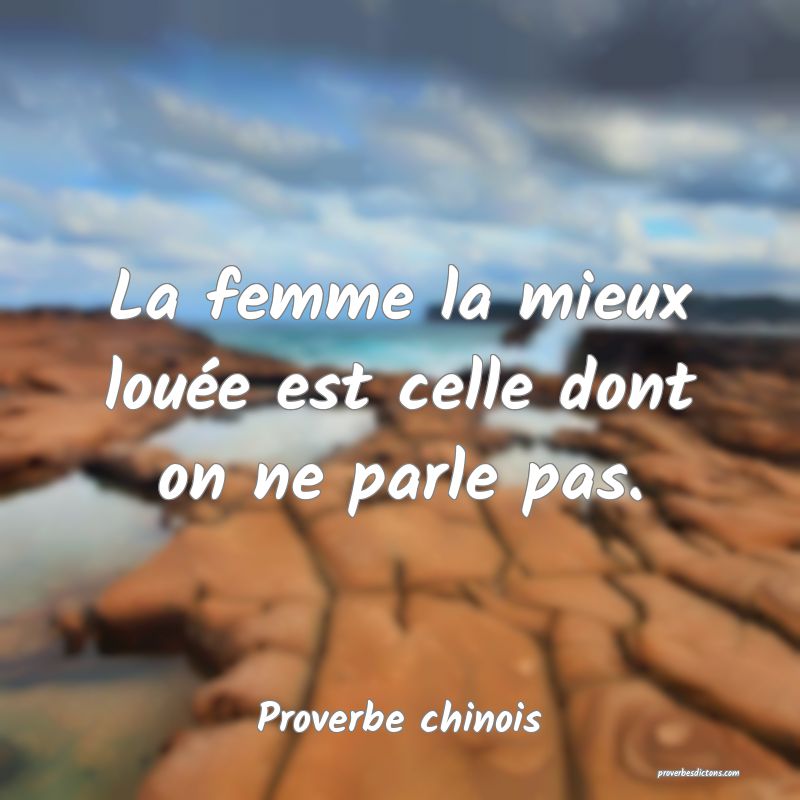 La femme la mieux louée est celle dont on ne parle pas.