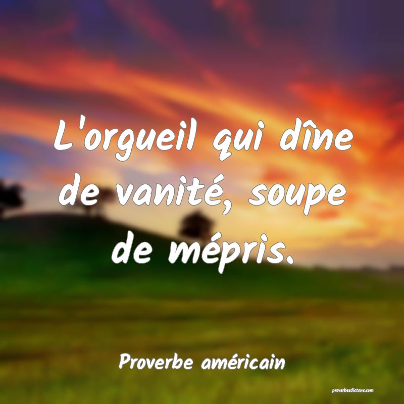 L'orgueil qui dîne de vanité, soupe de mépris.