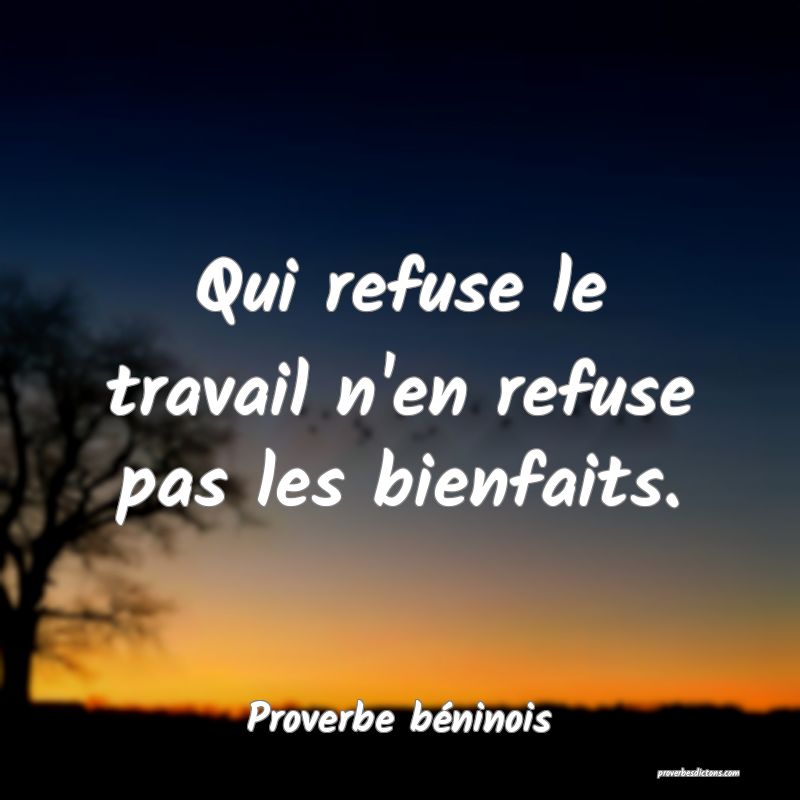 Qui refuse le travail n'en refuse pas les bienfaits.
