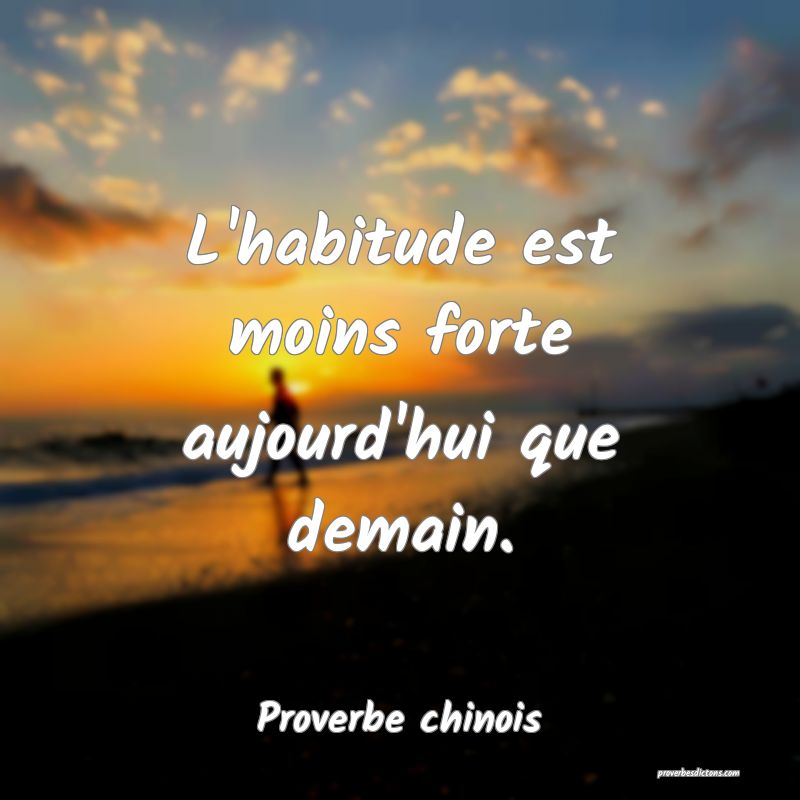 L'habitude est moins forte aujourd'hui que demain.