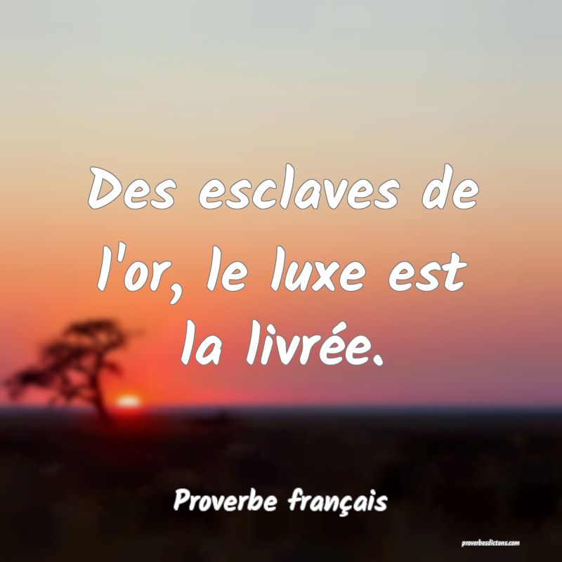 Des esclaves de l'or, le luxe est la livrée.