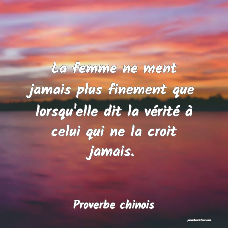 La femme ne ment jamais plus finement que lorsqu'elle dit la vérité à celui qui ne la croit jamais.