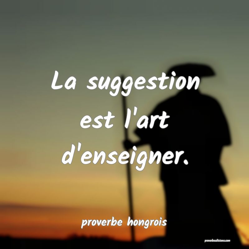  La suggestion est l'art d'enseigner.