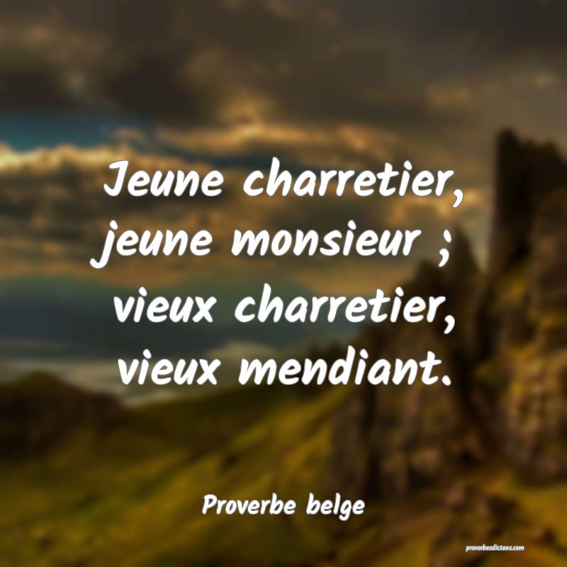 Jeune charretier, jeune monsieur ; vieux charretier, vieux mendiant.
