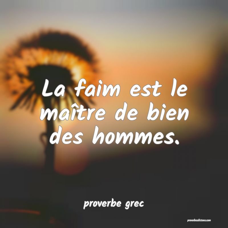 La faim est le maître de bien des hommes.