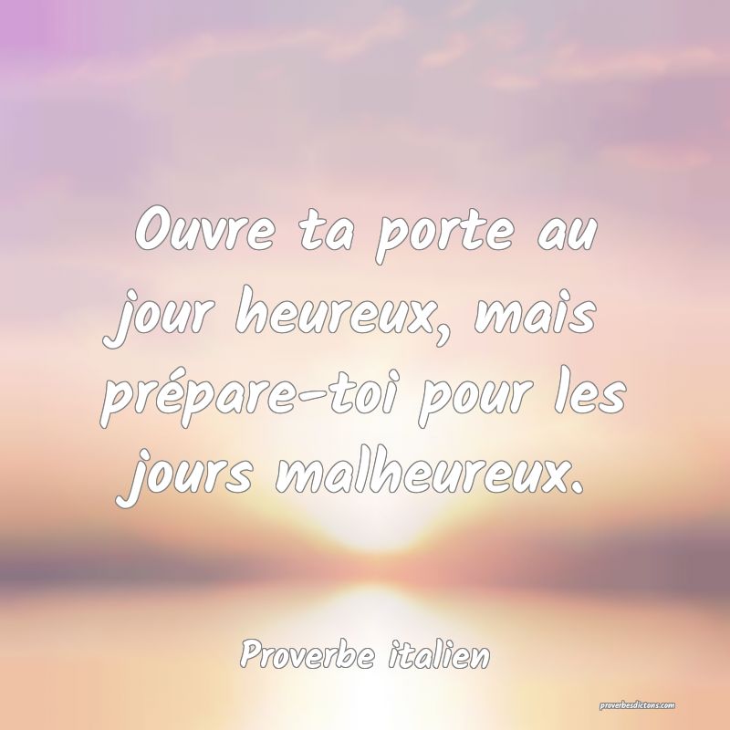 Ouvre ta porte au jour heureux, mais prépare-toi pour les jours malheureux.