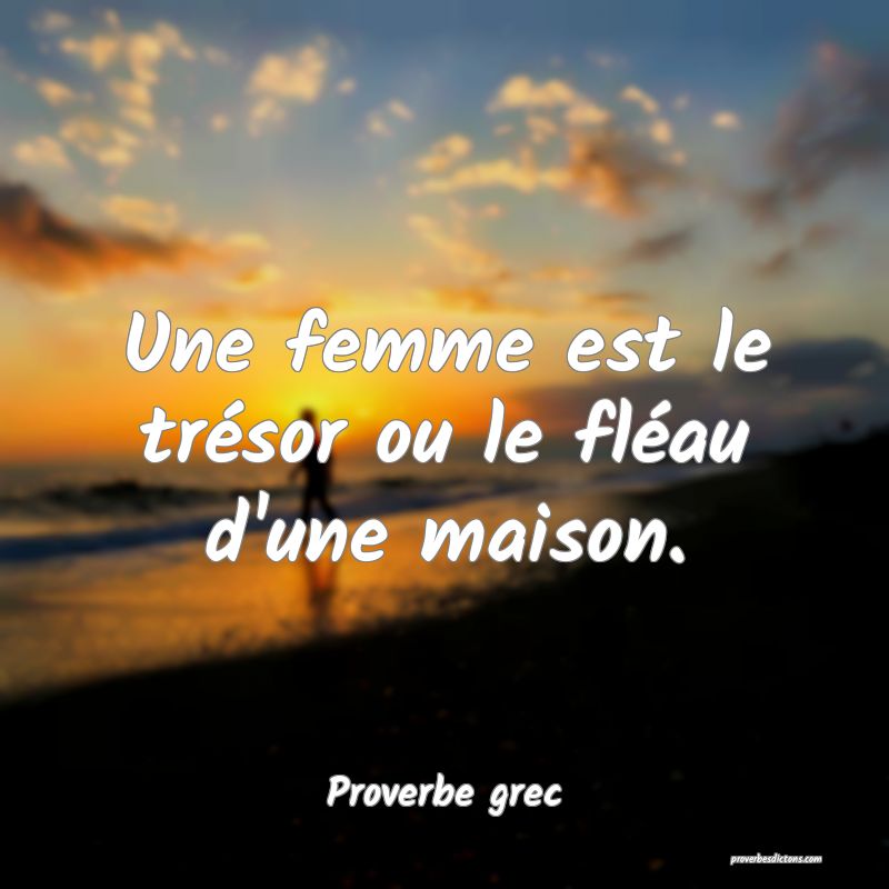 Une femme est le trésor ou le fléau d'une maison.