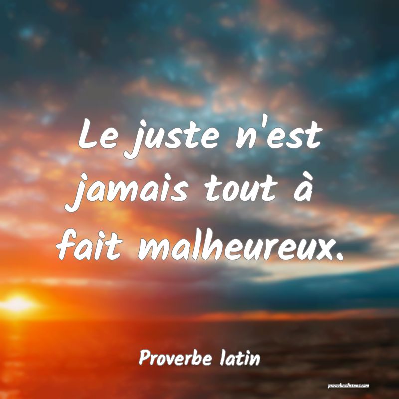 Le juste n'est jamais tout à fait malheureux.