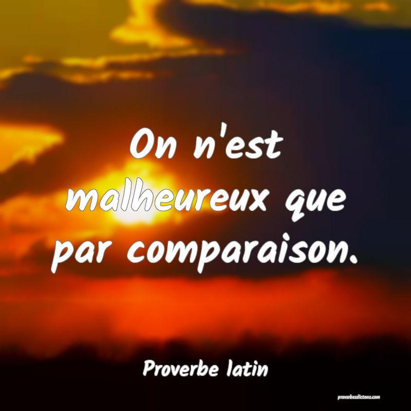 On n'est malheureux que par comparaison.