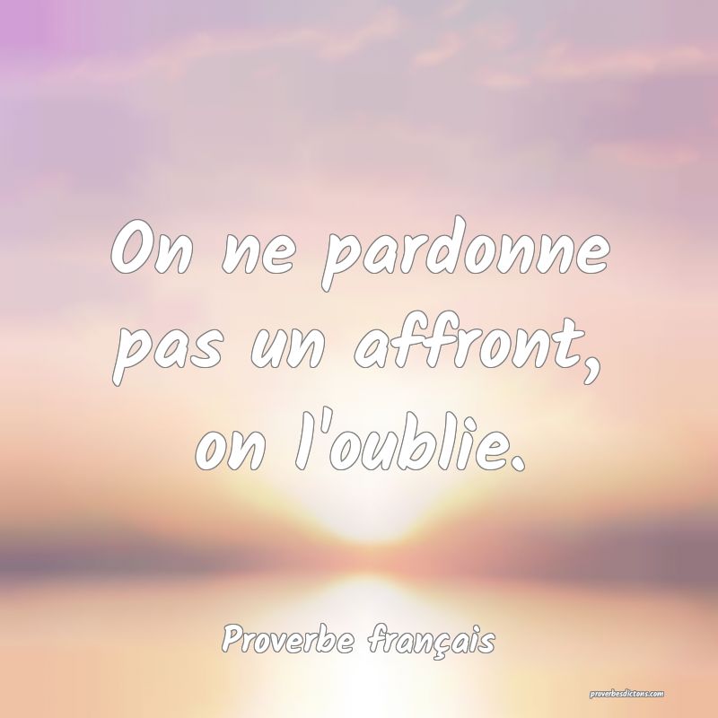 On ne pardonne pas un affront, on l'oublie.