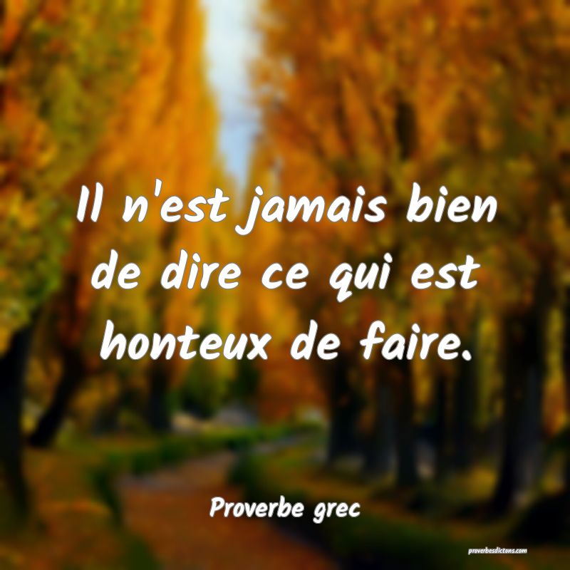 Il n'est jamais bien de dire ce qui est honteux de faire.