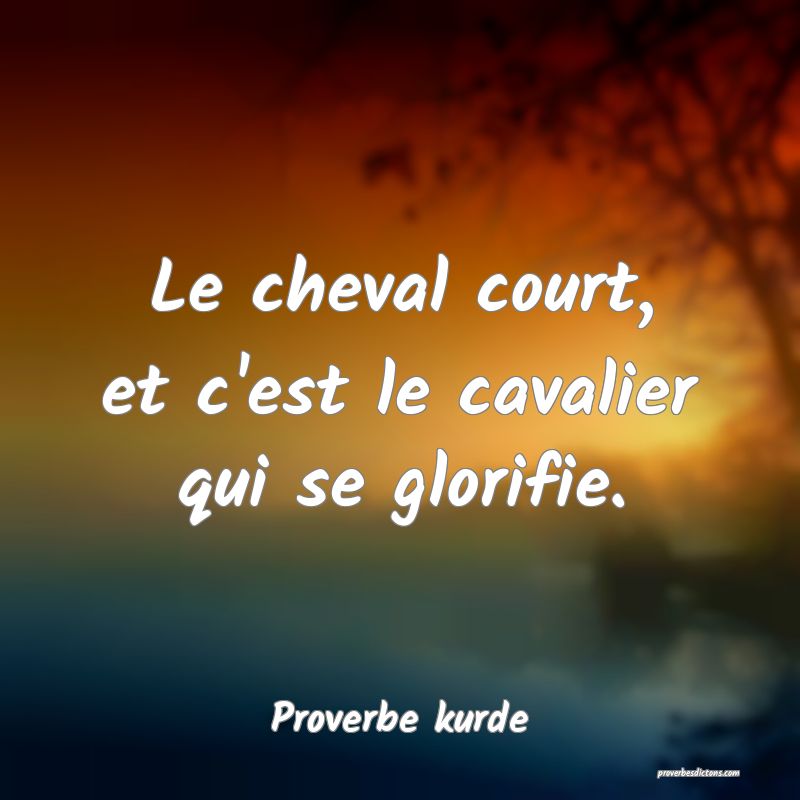 Le cheval court, et c'est le cavalier qui se glorifie.