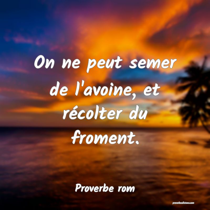 On ne peut semer de l'avoine, et récolter du froment.