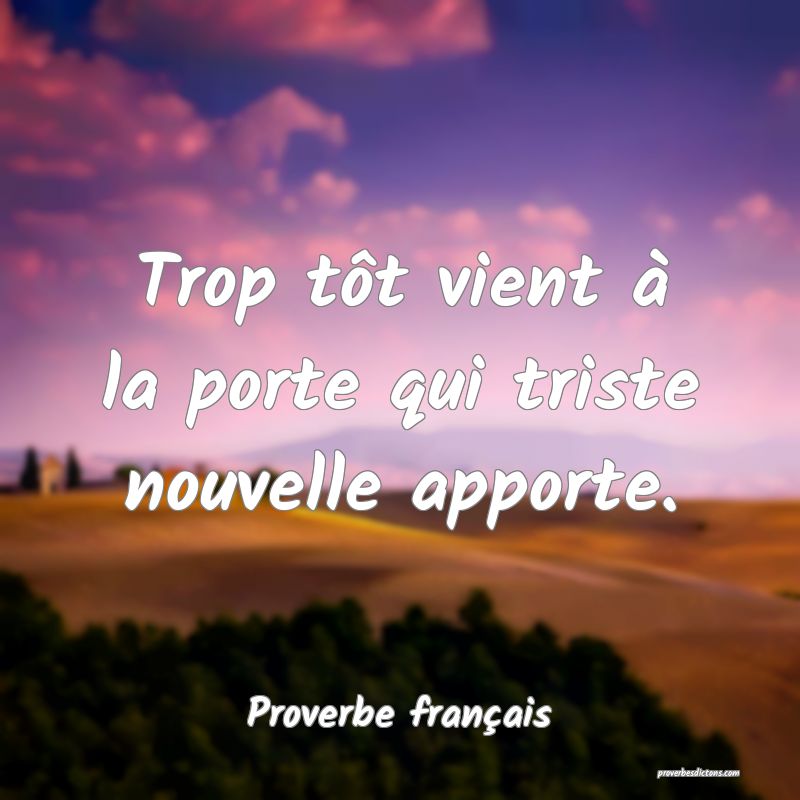 Trop tôt vient à la porte qui triste nouvelle apporte.