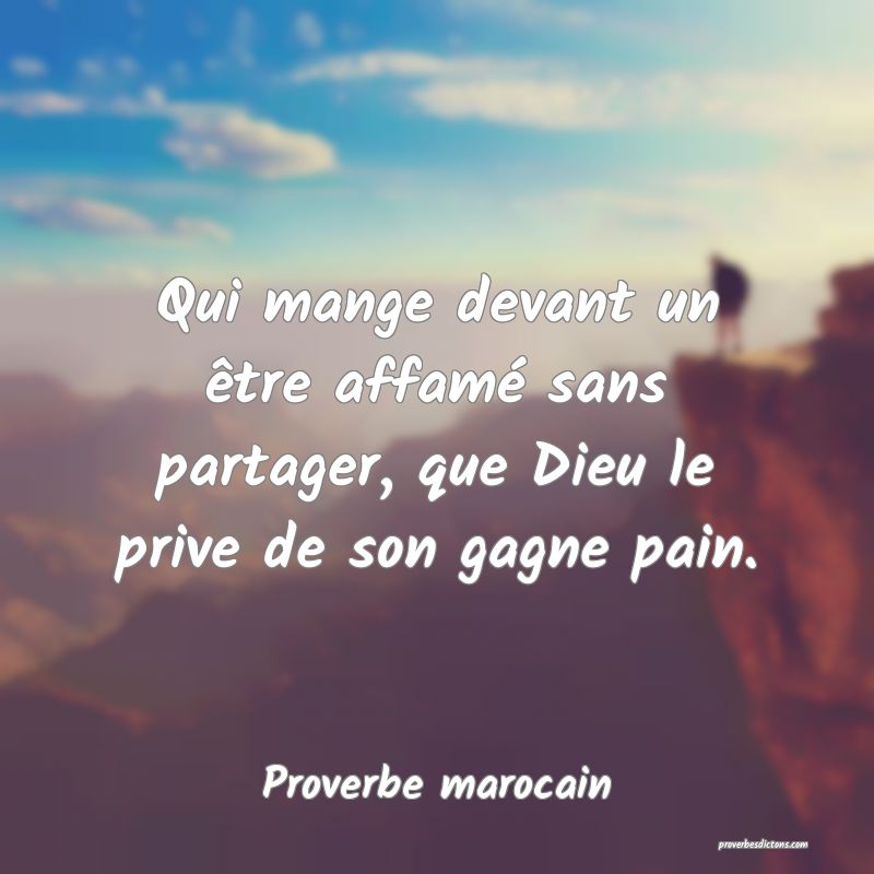 Qui mange devant un être affamé sans partager, que Dieu le prive de son gagne pain.