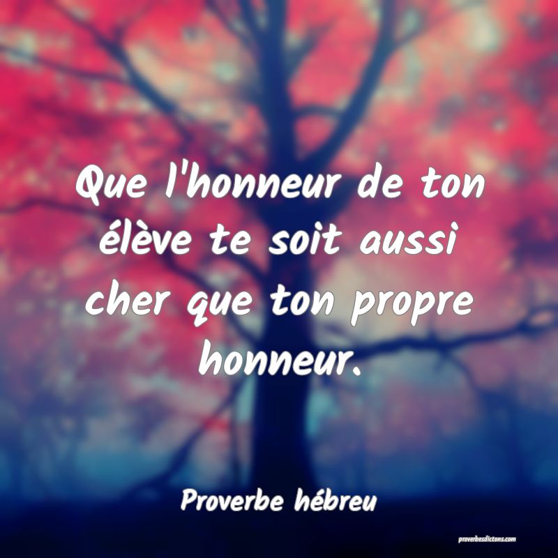 Que l'honneur de ton élève te soit aussi cher que ton propre honneur.