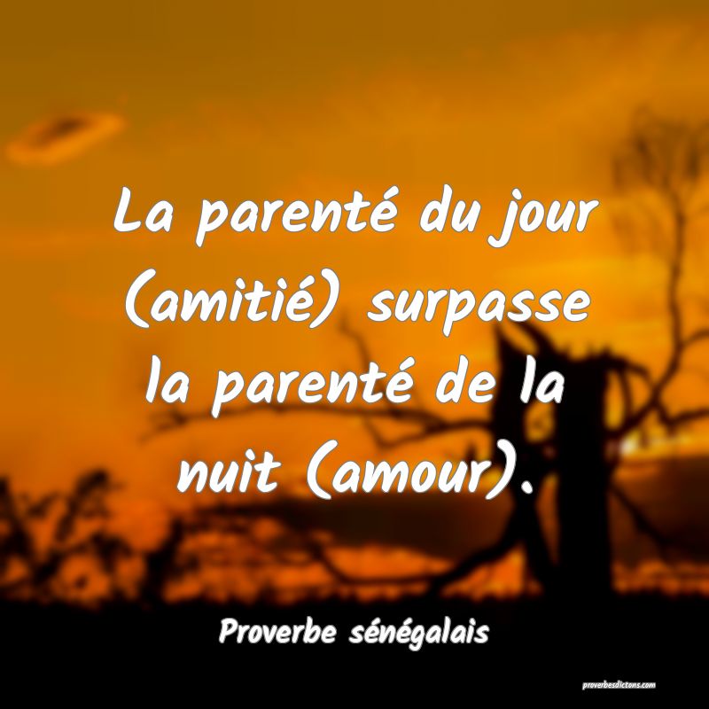 La parenté du jour (amitié) surpasse la parenté de la nuit (amour).
