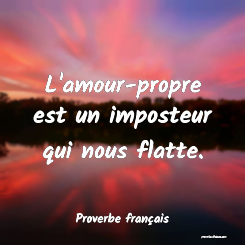 L'amour-propre est un imposteur qui nous flatte.