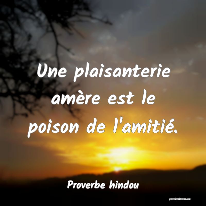 Une plaisanterie amère est le poison de l'amitié.