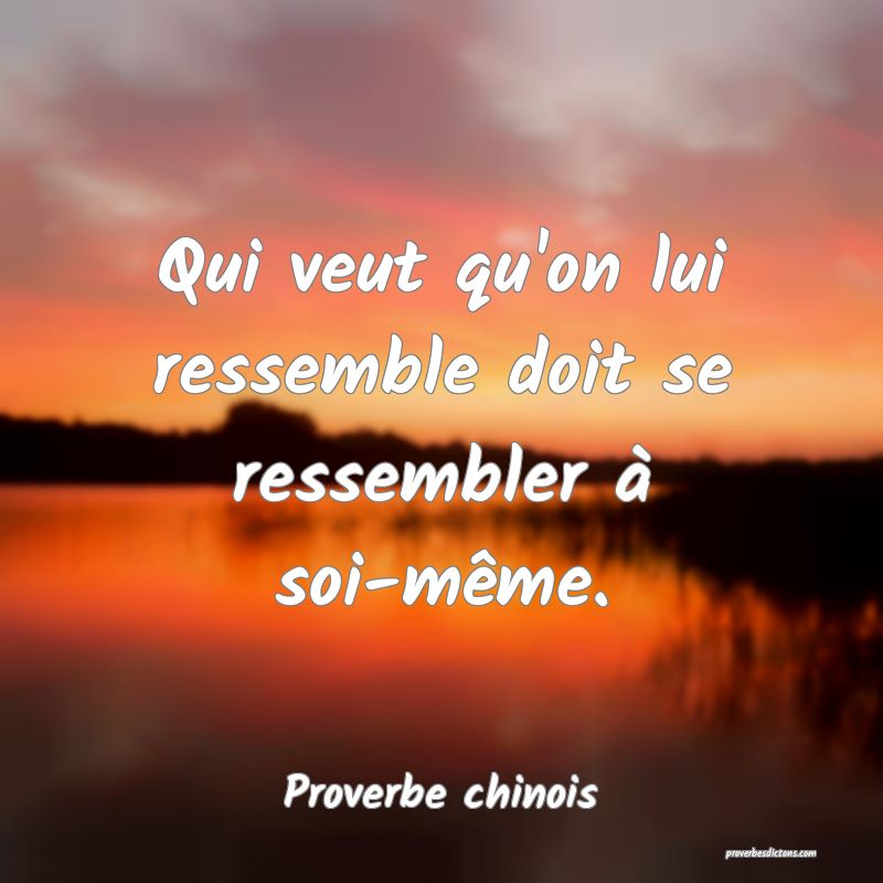 Qui veut qu'on lui ressemble doit se ressembler à soi-même.