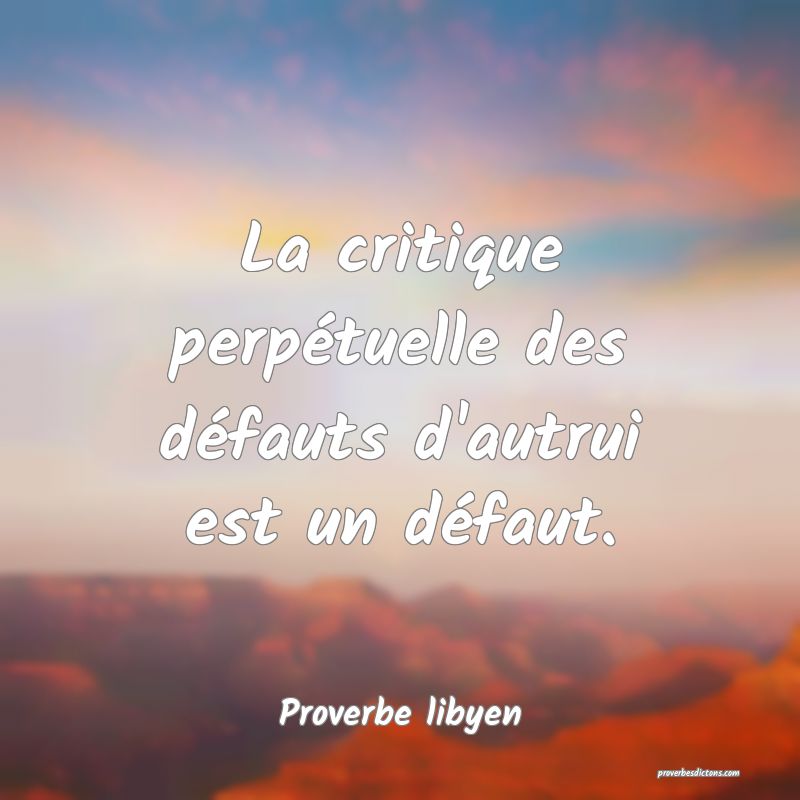 La critique perpétuelle des défauts d'autrui est un défaut.