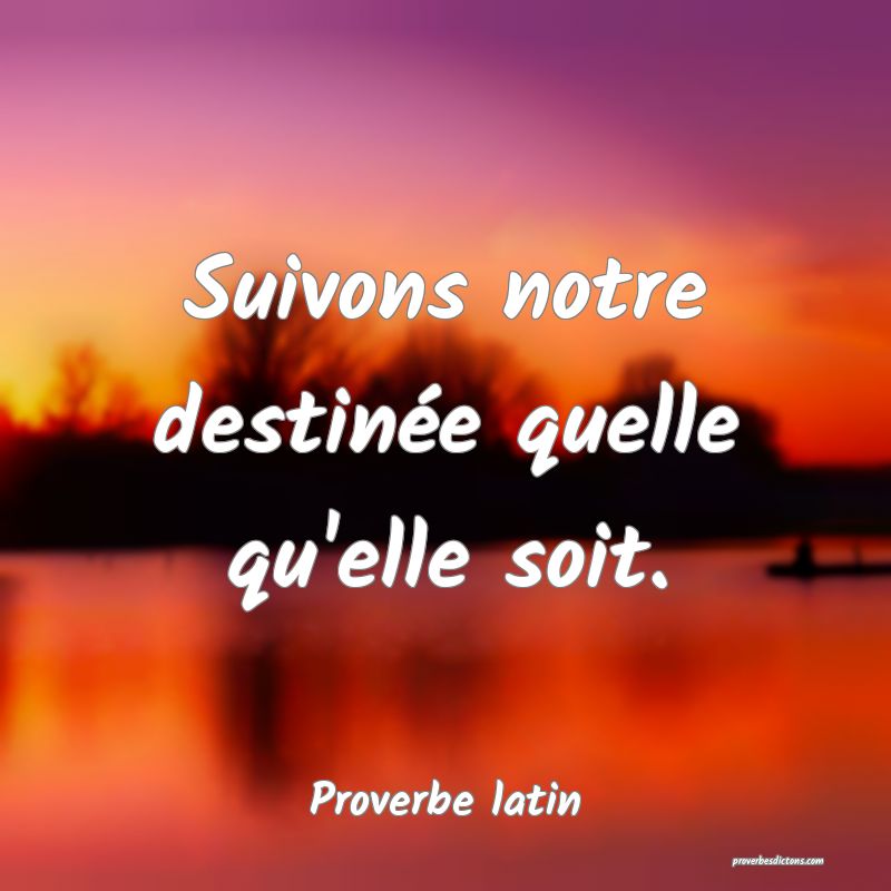 Suivons notre destinée quelle qu'elle soit.