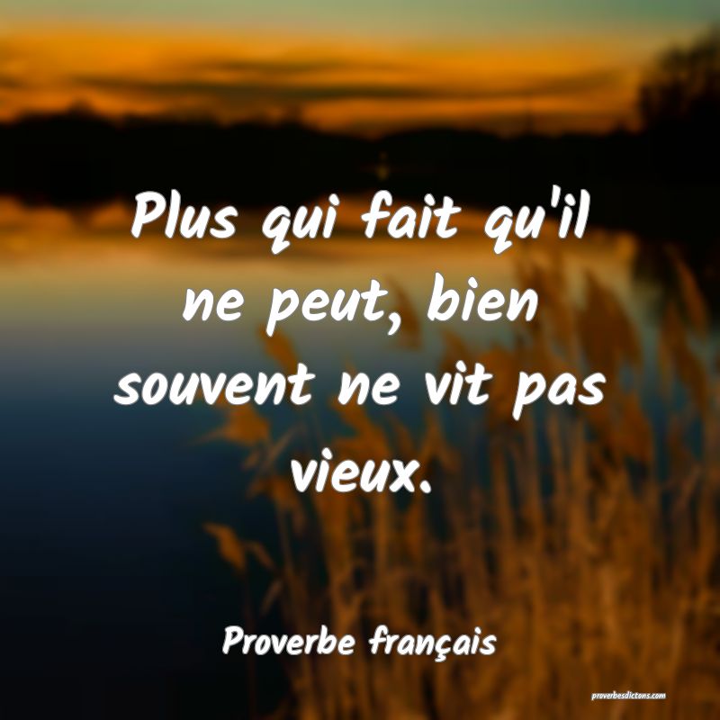 Plus qui fait qu'il ne peut, bien souvent ne vit pas vieux.