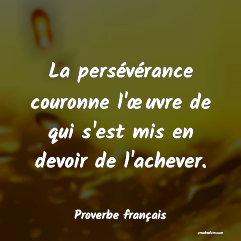 La persévérance couronne l'œuvre de qui s'est mis en devoir de l'achever.