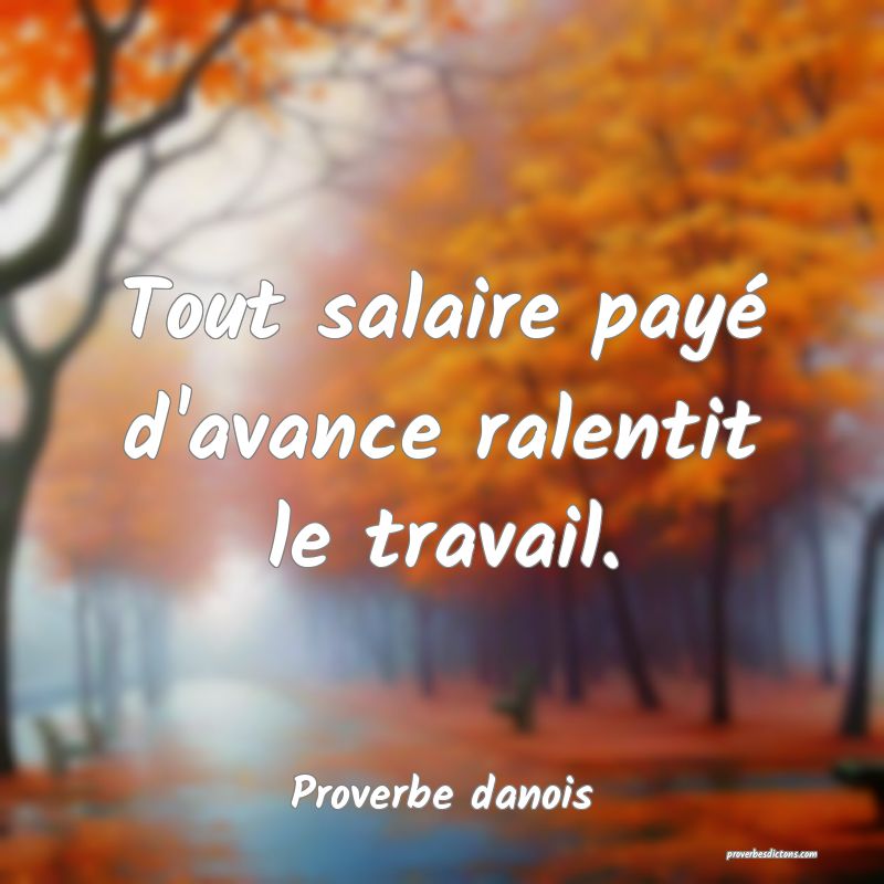 Tout salaire payé d'avance ralentit le travail.