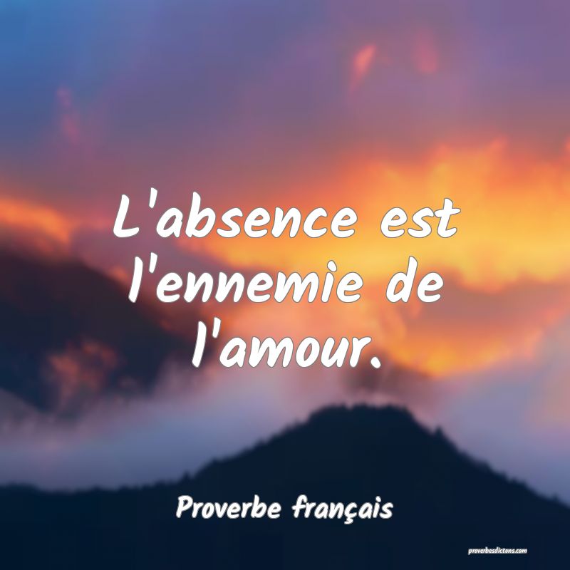 L'absence est l'ennemie de l'amour.