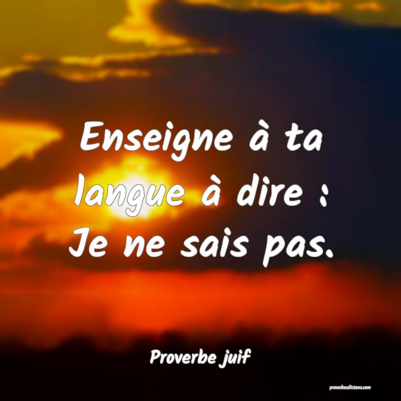 Enseigne à ta langue à dire : Je ne sais pas.