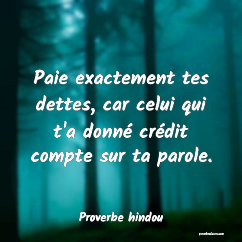 Paie exactement tes dettes, car celui qui t'a donné crédit compte sur ta parole.