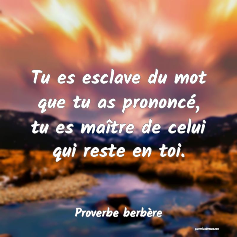 Tu es esclave du mot que tu as prononcé, tu es maître de celui qui reste en toi.