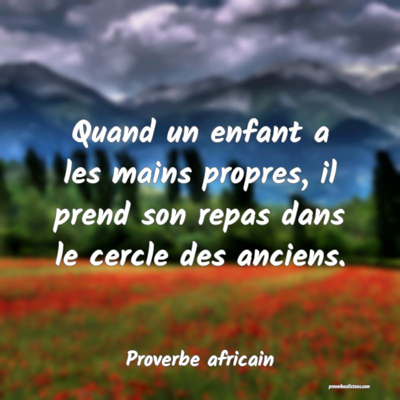 Quand un enfant a les mains propres, il prend son repas dans le cercle des anciens.