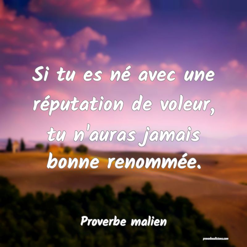 Si tu es né avec une réputation de voleur, tu n'auras jamais bonne renommée.