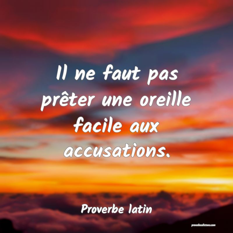 Il ne faut pas prêter une oreille facile aux accusations.